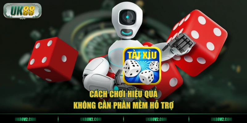 Cách chơi hiệu quả không cần phần mềm hỗ trợ