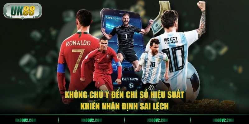 Không chú ý đến chỉ số hiệu suất khiến nhận định sai lệch