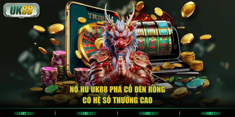 Nổ hũ UK88 Phá Cỗ Đèn Rồng có hệ số thưởng cao