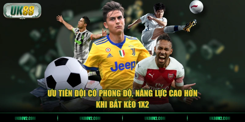 Ưu tiên đội có phong độ, năng lực cao hơn khi bắt kèo 1x2